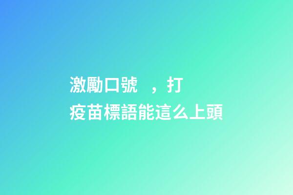 激勵口號，打疫苗標語能這么上頭